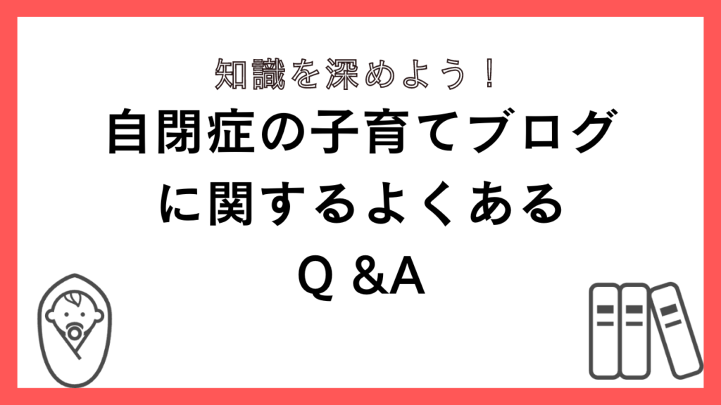 自閉症の子育てブログに関するよくあるQ &A