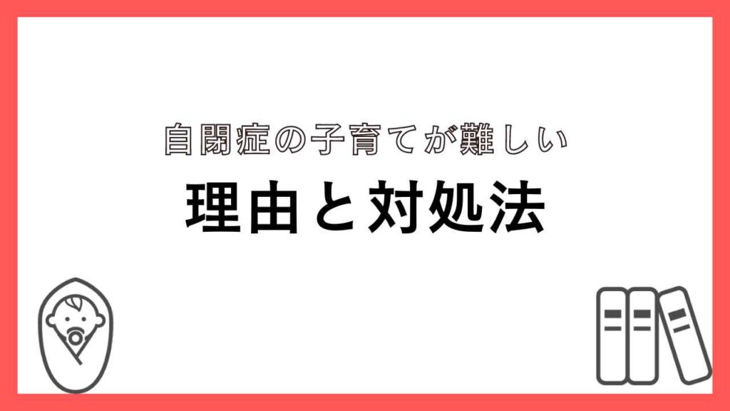 自閉症の子育てが難しい理由と対処法